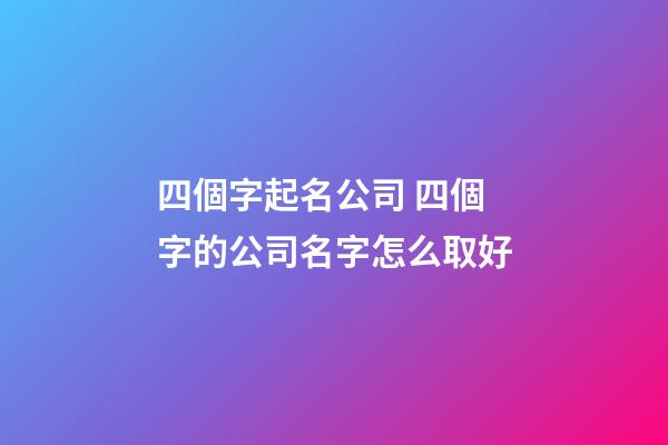四個字起名公司 四個字的公司名字怎么取好-第1張-公司起名-玄機派